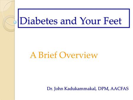 Diabetes and Your Feet A Brief Overview Dr. John Kadukammakal, DPM, AACFAS.