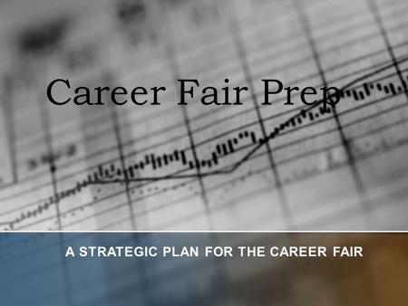 Career Fair Prep A STRATEGIC PLAN FOR THE CAREER FAIR.