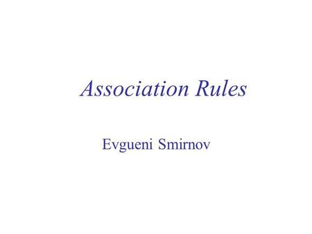 Association Rules Evgueni Smirnov.