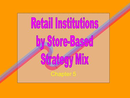 Retail Institutions by Store-Based Strategy Mix Chapter 5.
