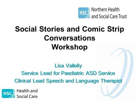 Social Stories and Comic Strip Conversations Workshop Lisa Vallelly Service Lead for Paediatric ASD Service Clinical Lead Speech and Language Therapist.