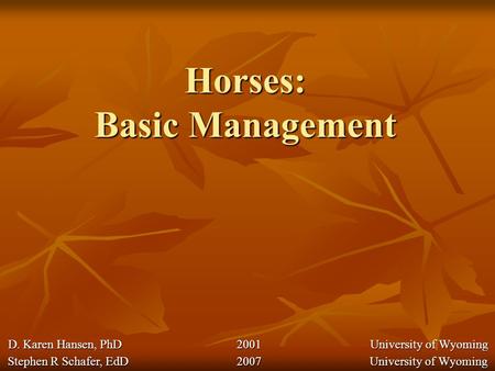 Horses: Basic Management Stephen R Schafer, EdD 2007 University of Wyoming D. Karen Hansen, PhD 2001 University of Wyoming D. Karen Hansen, PhD 2001 University.