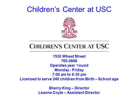 Childrens Center at USC 1530 Wheat Street 765-2666 Operates year round Monday - Friday 7:00 am to 6:30 pm Licensed to serve 240 children from Birth – School.