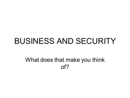 BUSINESS AND SECURITY What does that make you think of?