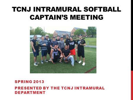 SPRING 2013 PRESENTED BY THE TCNJ INTRAMURAL DEPARTMENT TCNJ INTRAMURAL SOFTBALL CAPTAINS MEETING.