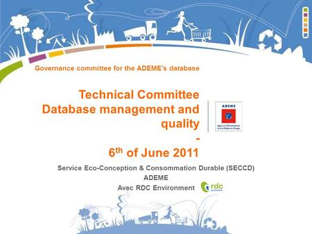 Governance committee for the ADEMEs database Technical Committee Database management and quality - 6 th of June 2011 Service Eco-Conception & Consommation.