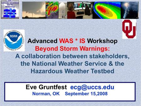 Eve Gruntfest Norman, OK September 15,2008 Advanced WAS * IS Workshop Beyond Storm Warnings: A collaboration between stakeholders, the National.