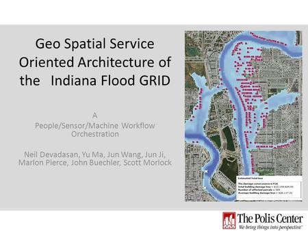 Geo Spatial Service Oriented Architecture of the Indiana Flood GRID A People/Sensor/Machine Workflow Orchestration Neil Devadasan, Yu Ma, Jun Wang, Jun.