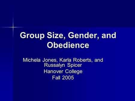 Group Size, Gender, and Obedience Michela Jones, Karla Roberts, and Russalyn Spicer Hanover College Fall 2005.