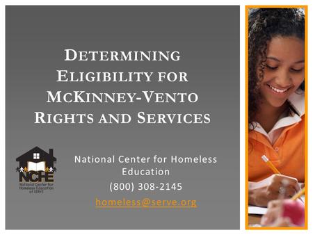 D ETERMINING E LIGIBILITY FOR M C K INNEY -V ENTO R IGHTS AND S ERVICES National Center for Homeless Education (800) 308-2145
