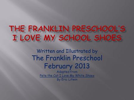 Written and Illustrated by The Franklin Preschool February 2013 Adapted from Pete the Cat I Love My White Shoes By Eric Litwin.
