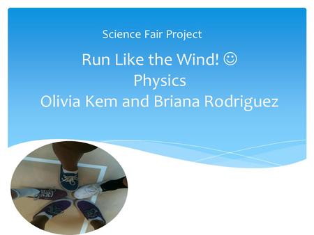 Run Like the Wind! Physics Olivia Kem and Briana Rodriguez Science Fair Project.