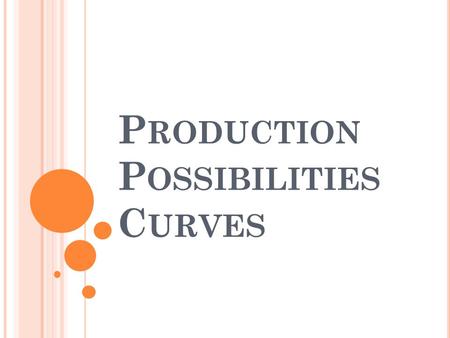 P RODUCTION P OSSIBILITIES C URVES. P RODUCTION P OSSIBILITIES Production Possibilities Curve- (graph) shows alternative ways to use an economys productive.