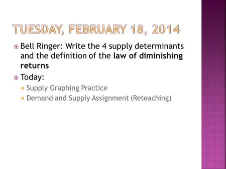 Bell Ringer: Write the 4 supply determinants and the definition of the law of diminishing returns Today: Supply Graphing Practice Demand and Supply Assignment.