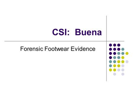 CSI: Buena Forensic Footwear Evidence. Helps prove identities of suspects Most common evidence Gives information about suspects (print analysis) Can be.