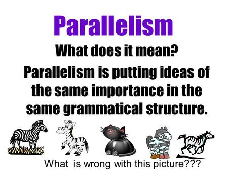 Parallelism What does it mean? Parallelism is putting ideas of the same importance in the same grammatical structure. What is wrong with this picture???