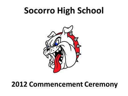 2012 Commencement Ceremony Socorro High School. Socorro High School Class of 2012 Graduation Ceremony Friday, June 1, 2012 at 3:00 P.M. UTEP Don Haskins.