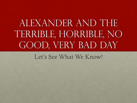 Alexander and the Terrible, Horrible, No good, Very Bad day Lets See What We Know!