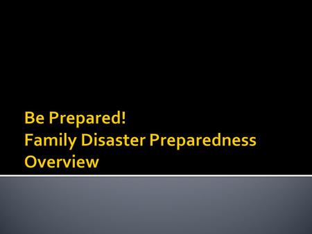 Know what disasters may strike in your area. Plan for these disasters! Build a kit! Make a Plan! Practice your plan! Be Informed! Get Trained!