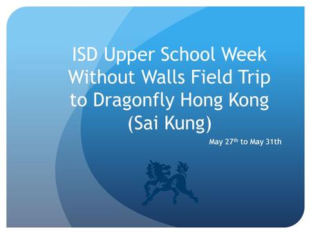 ISD Upper School Week Without Walls Field Trip to Dragonfly Hong Kong (Sai Kung) May 27 th to May 31th.