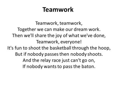 Teamwork Teamwork, teamwork, Together we can make our dream work.
