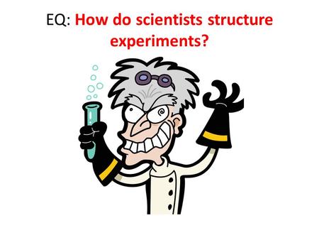 EQ: How do scientists structure experiments?