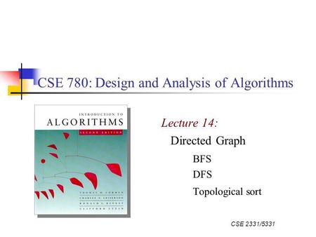 CSE 2331/5331 CSE 780: Design and Analysis of Algorithms Lecture 14: Directed Graph BFS DFS Topological sort.