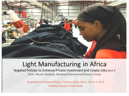 Light Manufacturing in Africa Targeted Policies to Enhance Private Investment and Create Jobs Hinh T. Dinh, Vincent Palmade, Vandana Chandra and Frances.