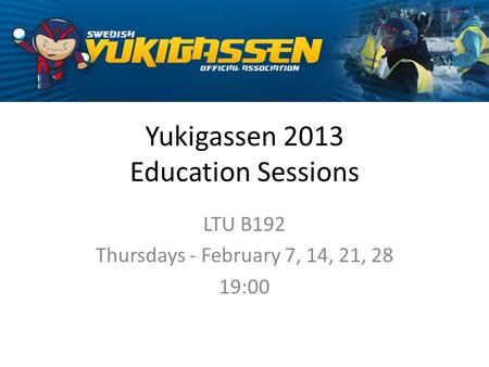 Yukigassen 2013 Education Sessions LTU B192 Thursdays - February 7, 14, 21, 28 19:00.