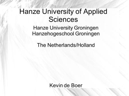 Hanze University of Applied Sciences Hanze University Groningen Hanzehogeschool Groningen The Netherlands/Holland Kevin de Boer.