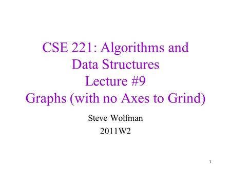 CSE 221: Algorithms and Data Structures Lecture #9 Graphs (with no Axes to Grind) Steve Wolfman 2011W2.