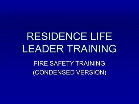 RESIDENCE LIFE LEADER TRAINING FIRE SAFETY TRAINING (CONDENSED VERSION)
