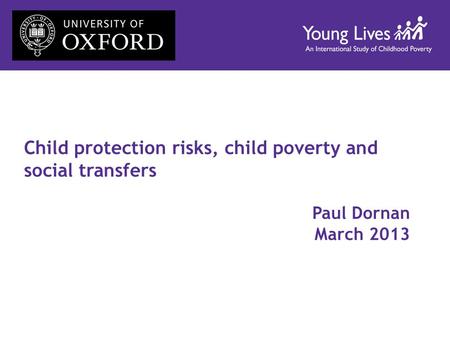 Child protection risks, child poverty and social transfers Paul Dornan March 2013.