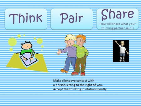 Think Pair Share (You will share what your thinking partner said!) Share (You will share what your thinking partner said!) Make silent eye contact with.