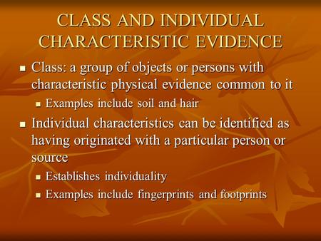 CLASS AND INDIVIDUAL CHARACTERISTIC EVIDENCE Class: a group of objects or persons with characteristic physical evidence common to it Class: a group of.
