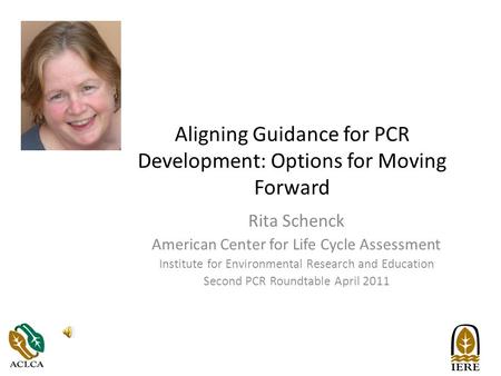Aligning Guidance for PCR Development: Options for Moving Forward Rita Schenck American Center for Life Cycle Assessment Institute for Environmental Research.