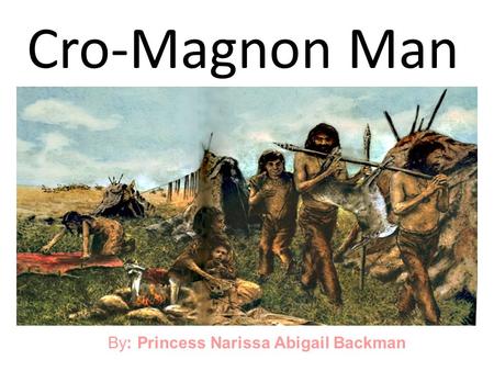 Cro-Magnon Man By: Princess Narissa Abigail Backman.