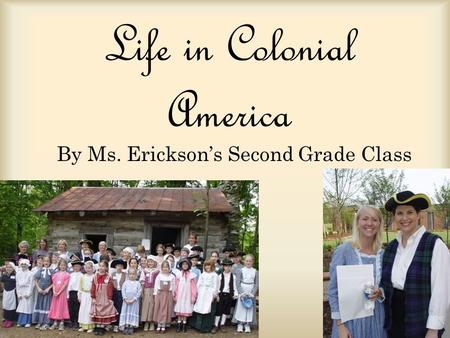 Life in Colonial America By Ms. Ericksons Second Grade Class.