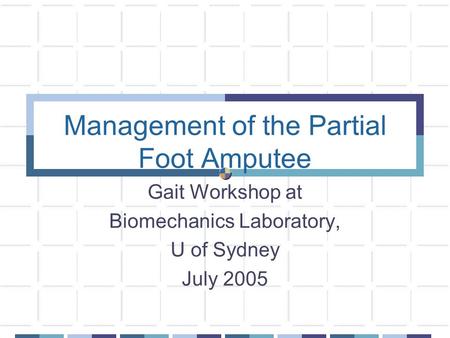 Management of the Partial Foot Amputee Gait Workshop at Biomechanics Laboratory, U of Sydney July 2005.