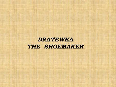 DRATEWKA THE SHOEMAKER. There once lived a poor shoemaker, called Dratewka. Day by day he repaired shoes. Looking for work he walked from town to town.