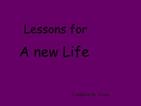A new Life Compiled by Vivian Lessons for The greatest wisdom is Kindness.