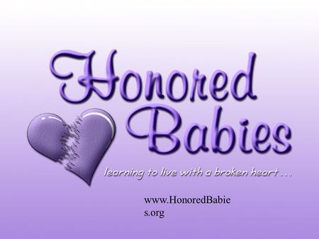Www.HonoredBabie s.org. About Honored Babies Honored Babies is an online resource and support organization for women who have experienced the death.