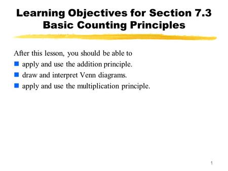 1 Learning Objectives for Section 7.3 Basic Counting Principles After this lesson, you should be able to apply and use the addition principle. draw and.