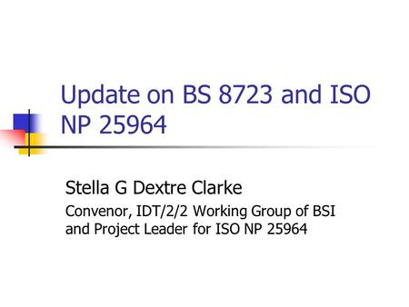 Update on BS 8723 and ISO NP 25964 Stella G Dextre Clarke Convenor, IDT/2/2 Working Group of BSI and Project Leader for ISO NP 25964.