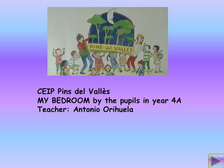 CEIP Pins del Vallès MY BEDROOM by the pupils in year 4A Teacher: Antonio Orihuela.