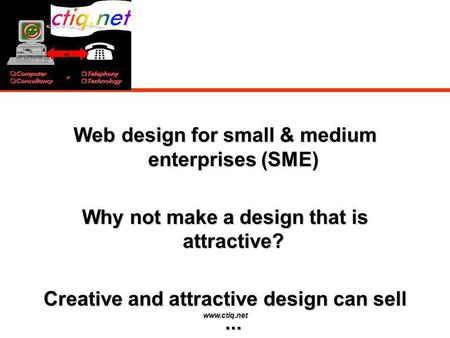 Www.ctiq.net Web design for small & medium enterprises (SME) Why not make a design that is attractive? Creative and attractive design can sell...