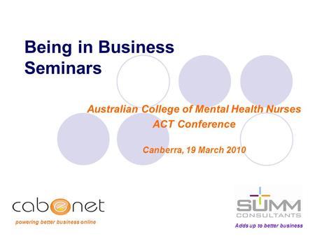 Being in Business Seminars Australian College of Mental Health Nurses ACT Conference Canberra, 19 March 2010 Adds up to better business powering better.