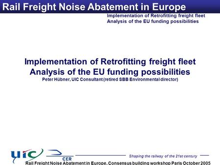 Shaping the railway of the 21st century Implementation of Retrofitting freight fleet Analysis of the EU funding possibilities Rail Freight Noise Abatement.