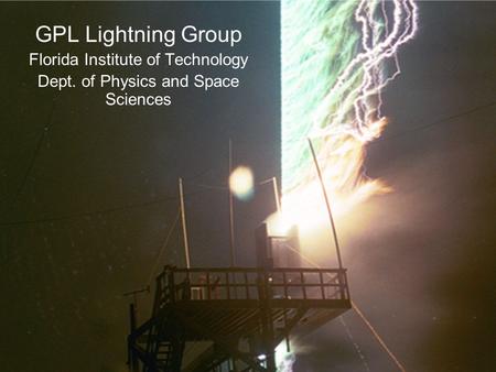 GPL Lightning Group Florida Institute of Technology Dept. of Physics and Space Sciences.