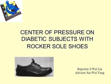 CENTER OF PRESSURE ON DIABETIC SUBJECTS WITH ROCKER SOLE SHOES Reporter: I-Wei Lin Advisor: Sai-Wei Yang.